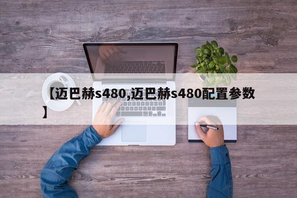【迈巴赫s480,迈巴赫s480配置参数】