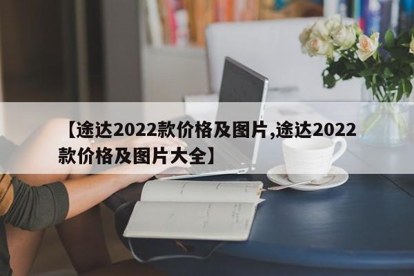 【途达2022款价格及图片,途达2022款价格及图片大全】